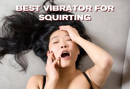 An vibrator is fearr le haghaidh squirting